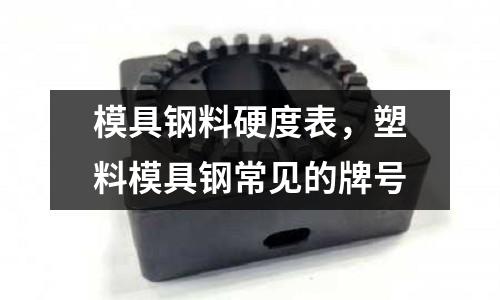 模具鋼料硬度表，塑料模具鋼常見的牌號