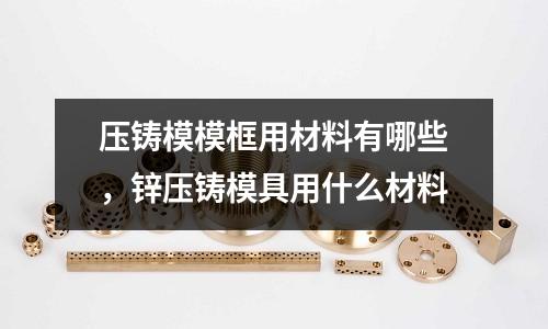 壓鑄模模框用材料有哪些，鋅壓鑄模具用什么材料