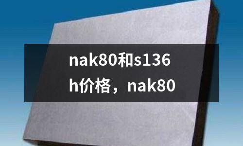 nak80和s136h價格，nak80