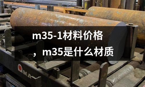 m35-1材料價格,m35是什么材質