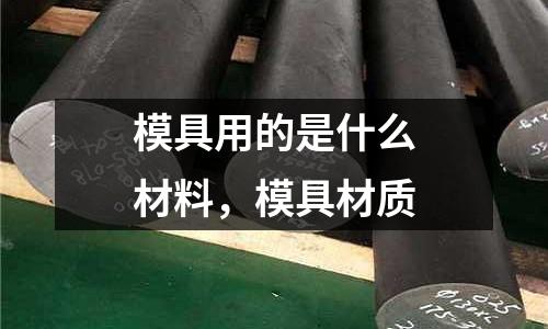 模具用的是什么材料，模具材質(zhì)