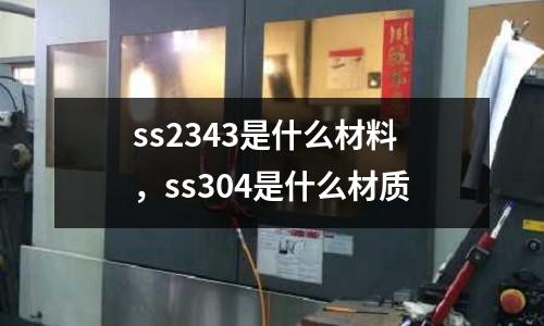 ss2343是什么材料，ss304是什么材質