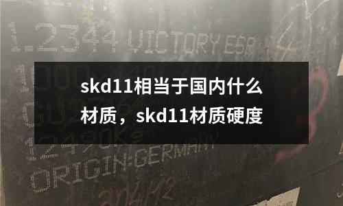 skd11相當于國內什么材質，skd11材質硬度