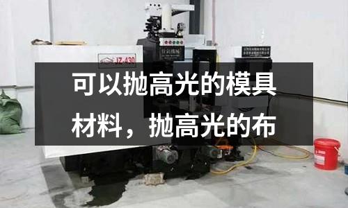 可以拋高光的模具材料，拋高光的布