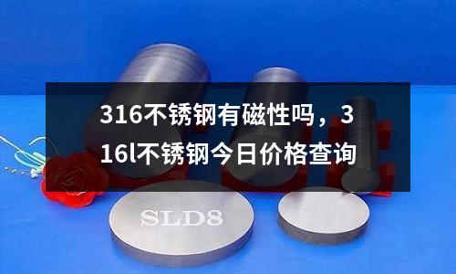 316不銹鋼有磁性嗎,316l不銹鋼今日價格查詢