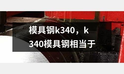 模具鋼k340,k340模具鋼相當于