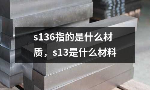 s136指的是什么材質，s13是什么材料