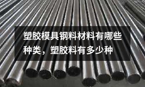 塑膠模具鋼料材料有哪些種類,塑膠料有多少種