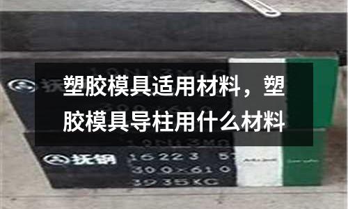 塑膠模具適用材料，塑膠模具導柱用什么材料