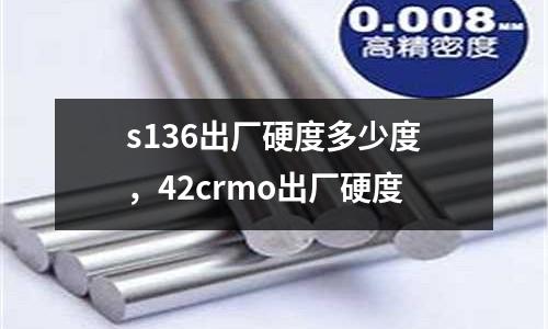 s136出廠硬度多少度,42crmo出廠硬度