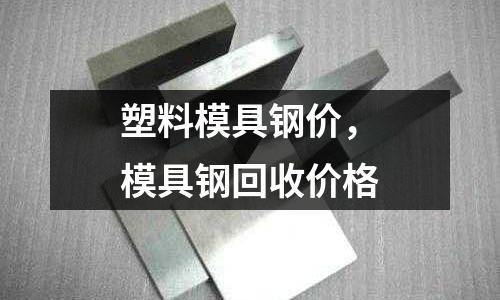 塑料模具鋼價，模具鋼回收價格