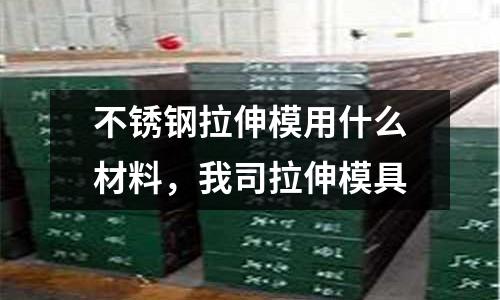 不銹鋼拉伸模用什么材料,我司拉伸模具