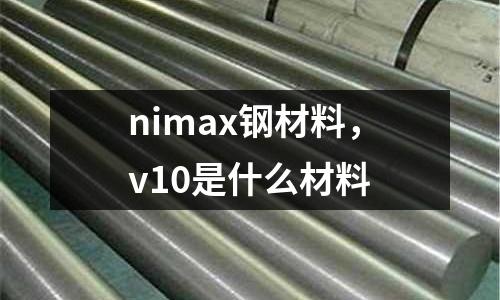 nimax鋼材料,v10是什么材料