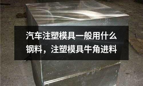 汽車注塑模具一般用什么鋼料,注塑模具牛角進料