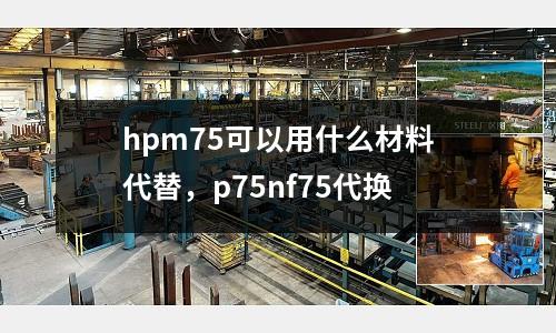 hpm75可以用什么材料代替,p75nf75代換