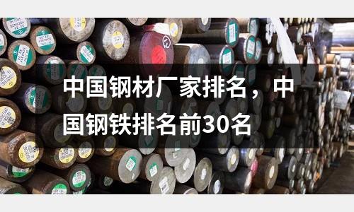 中國鋼材廠家排名，中國鋼鐵排名前30名