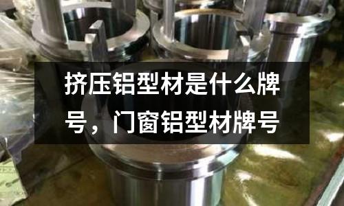 擠壓鋁型材是什么牌號(hào),門(mén)窗鋁型材牌號(hào)