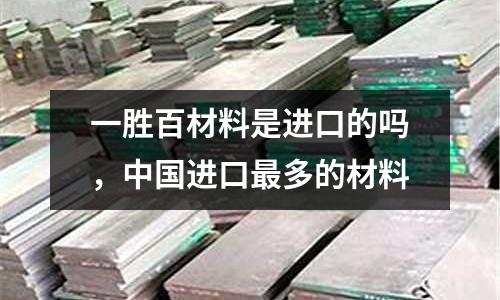 一勝百材料是進口的嗎，中國進口最多的材料