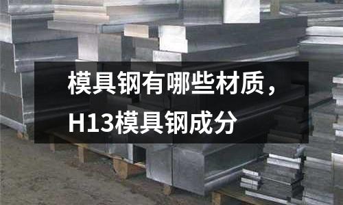模具鋼有哪些材質(zhì)，H13模具鋼成分