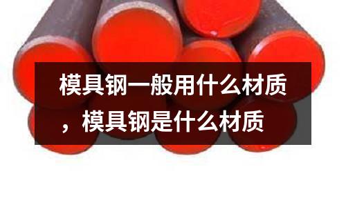 模具鋼一般用什么材質，模具鋼是什么材質