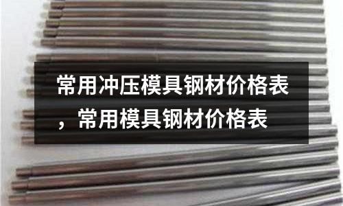 常用沖壓模具鋼材價格表,常用模具鋼材價格表