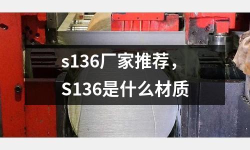 s136廠家推薦，S136是什么材質(zhì)