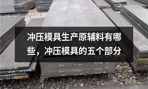 沖壓模具生產原輔料有哪些，沖壓模具的五個部分