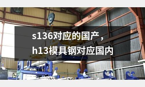 s136對應的國產，h13模具鋼對應國內