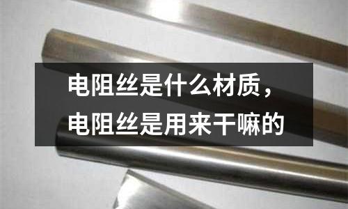 電阻絲是什么材質,電阻絲是用來干嘛的