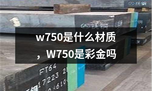 w750是什么材質,W750是彩金嗎