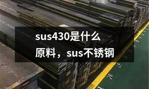 sus430是什么原料，sus不銹鋼