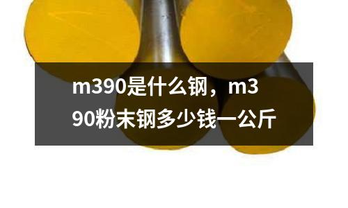m390是什么鋼,m390粉末鋼多少錢(qián)一公斤