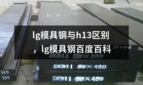 lg模具鋼與h13區別,lg模具鋼百度百科