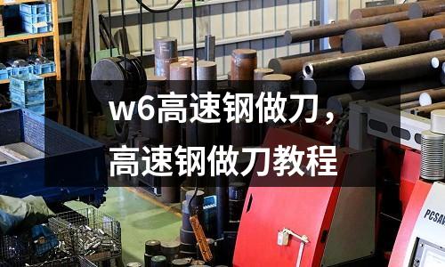 w6高速鋼做刀，高速鋼做刀教程
