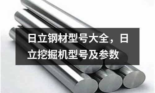 日立鋼材型號大全，日立挖掘機型號及參數