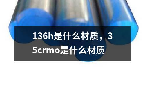 136h是什么材質(zhì),35crmo是什么材質(zhì)