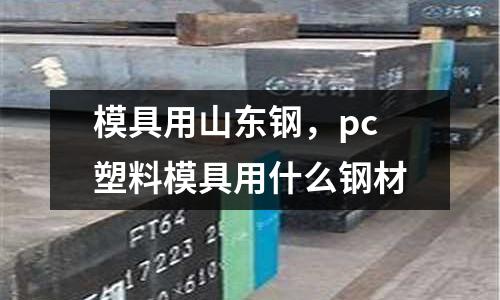 模具用山東鋼,pc塑料模具用什么鋼材