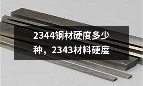 2344鋼材硬度多少種,2343材料硬度