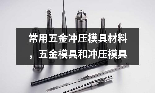 常用五金沖壓模具材料,五金模具和沖壓模具