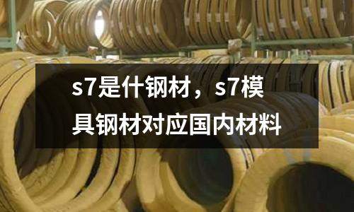 s7是什鋼材,s7模具鋼材對應(yīng)國內(nèi)材料