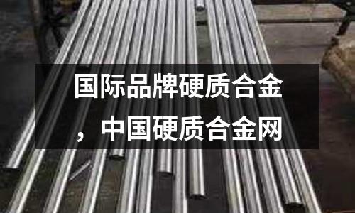 國際品牌硬質(zhì)合金，中國硬質(zhì)合金網(wǎng)