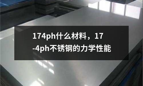 174ph什么材料,17-4ph不銹鋼的力學性能