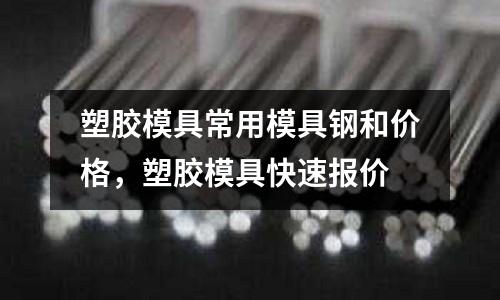 塑膠模具常用模具鋼和價(jià)格,塑膠模具快速報(bào)價(jià)