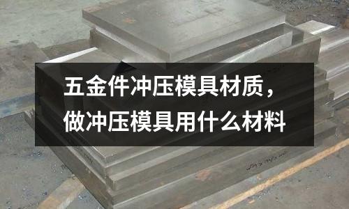 五金件沖壓模具材質,做沖壓模具用什么材料