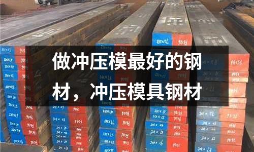 做沖壓模最好的鋼材,沖壓模具鋼材