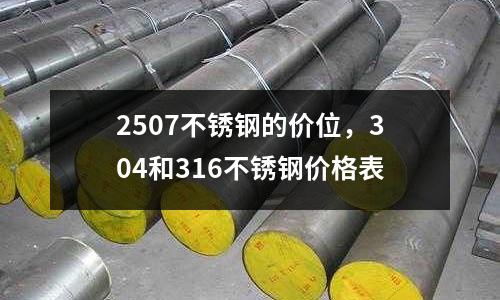 2507不銹鋼的價位，304和316不銹鋼價格表
