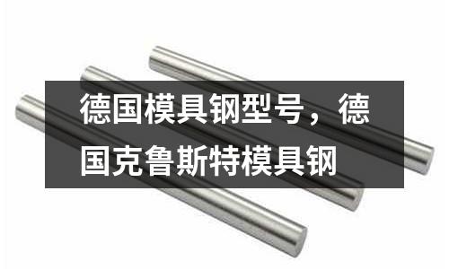 德國模具鋼型號，德國克魯斯特模具鋼