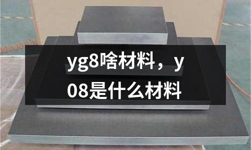 yg8啥材料，y08是什么材料