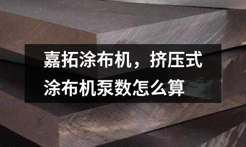 嘉拓涂布機，擠壓式涂布機泵數(shù)怎么算