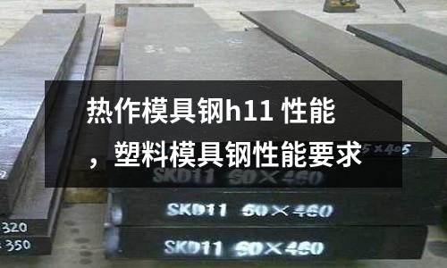 熱作模具鋼h11 性能,塑料模具鋼性能要求